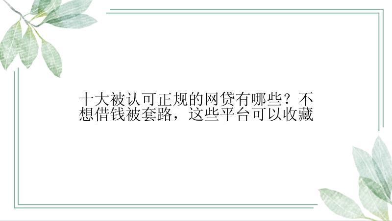 十大被认可正规的网贷有哪些？不想借钱被套路，这些平台可以收藏