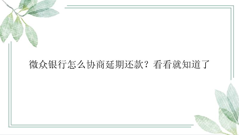 微众银行怎么协商延期还款？看看就知道了