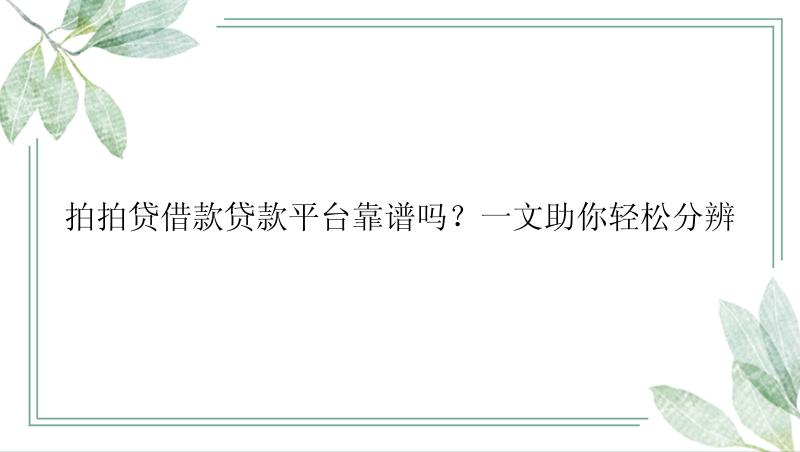 拍拍贷借款贷款平台靠谱吗？一文助你轻松分辨