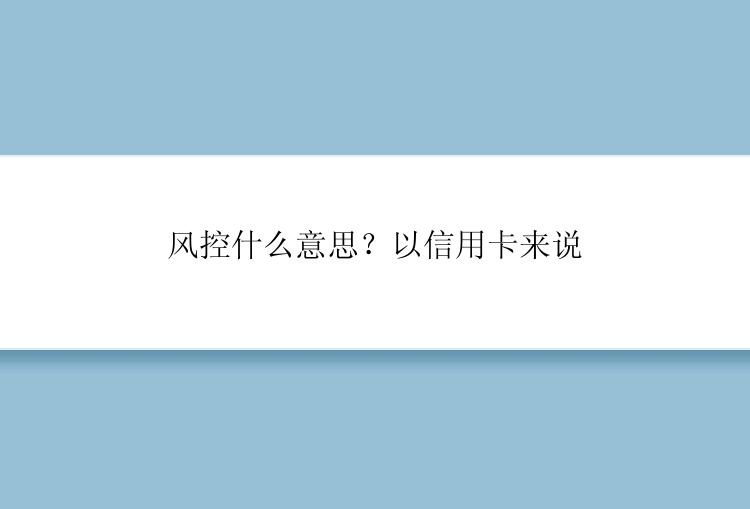 风控什么意思？以信用卡来说