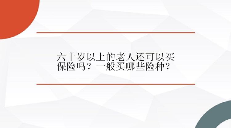 六十岁以上的老人还可以买保险吗？一般买哪些险种？