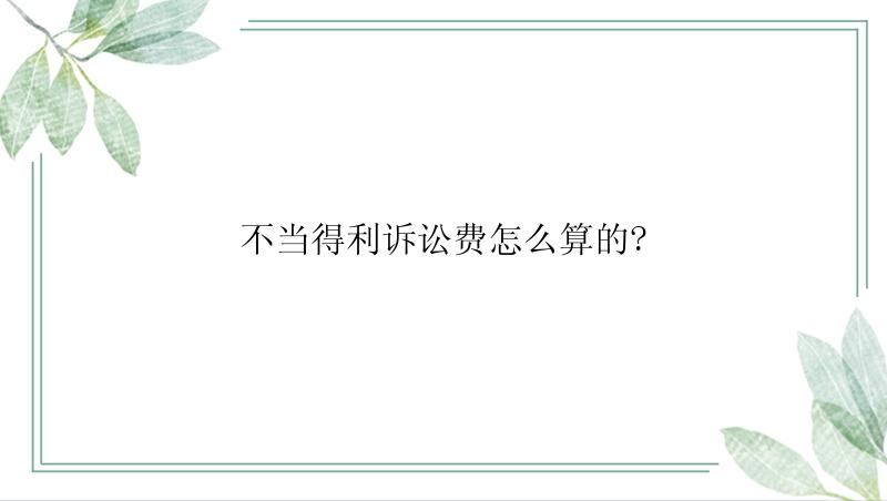 不当得利诉讼费怎么算的?