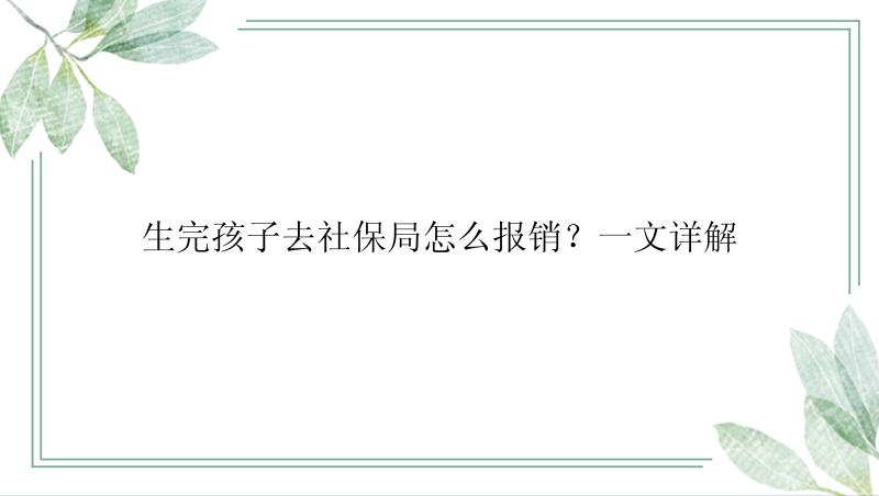 生完孩子去社保局怎么报销？一文详解