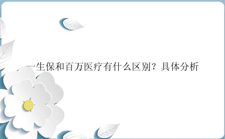 一生保和百万医疗有什么区别？具体分析