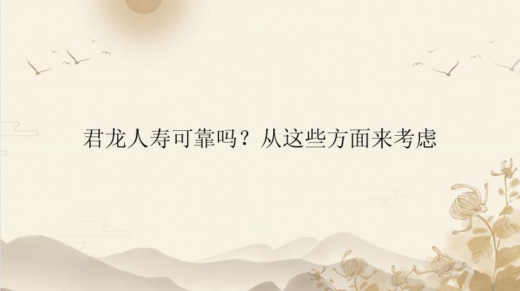 君龙人寿可靠吗？从这些方面来考虑