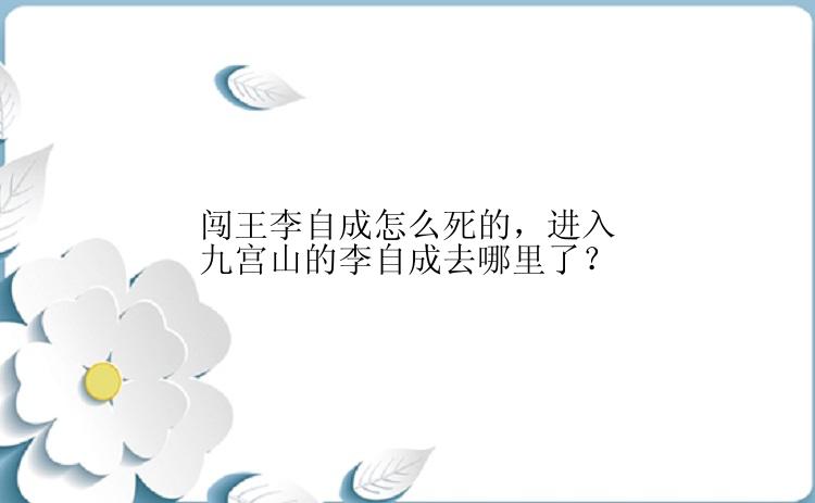 闯王李自成怎么死的，进入九宫山的李自成去哪里了？