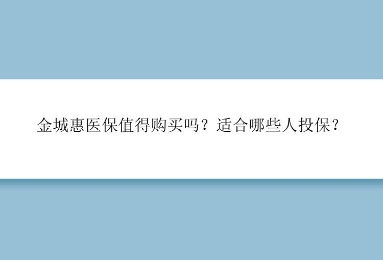 金城惠医保值得购买吗？适合哪些人投保？