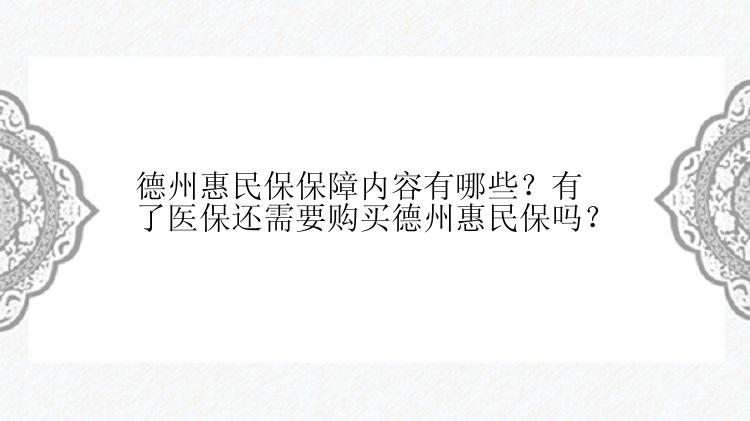 德州惠民保保障内容有哪些？有了医保还需要购买德州惠民保吗？