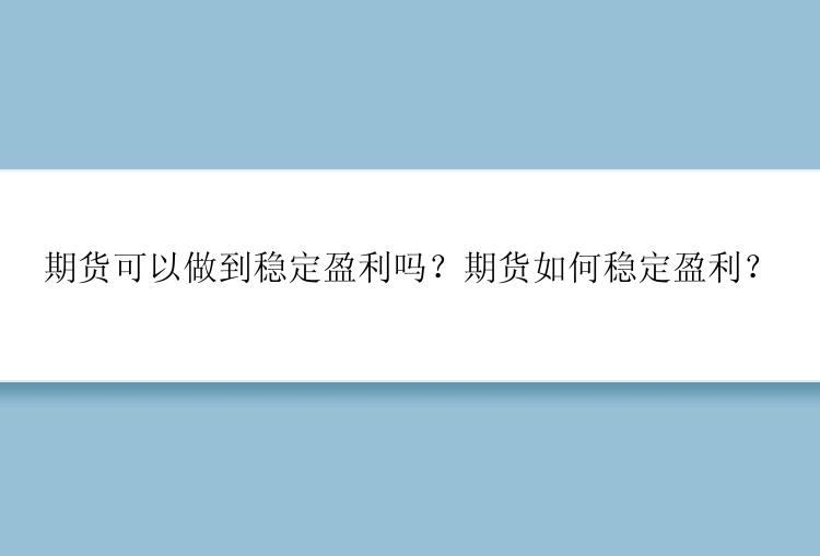 期货可以做到稳定盈利吗？期货如何稳定盈利？