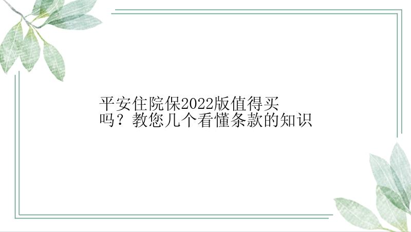 平安住院保2022版值得买吗？教您几个看懂条款的知识