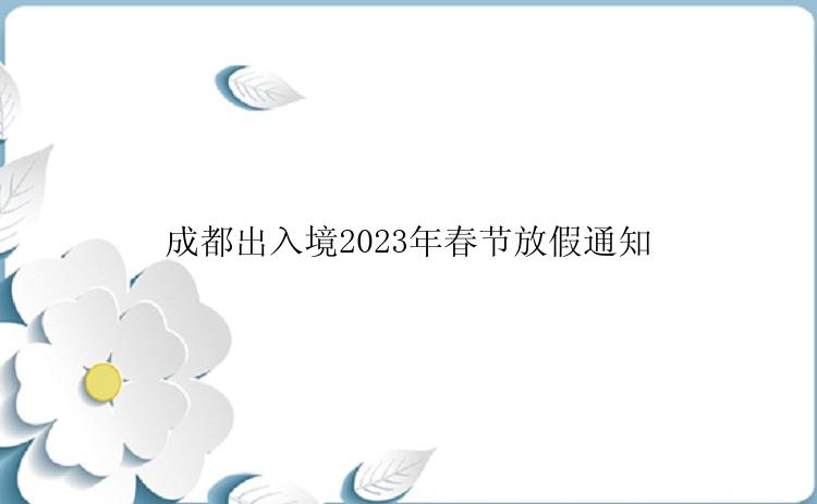 成都出入境2023年春节放假通知