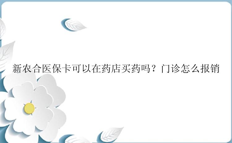 新农合医保卡可以在药店买药吗？门诊怎么报销