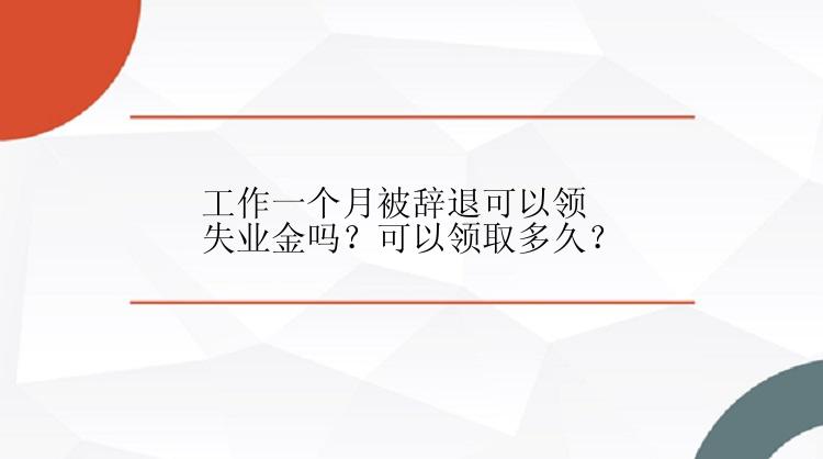 工作一个月被辞退可以领失业金吗？可以领取多久？