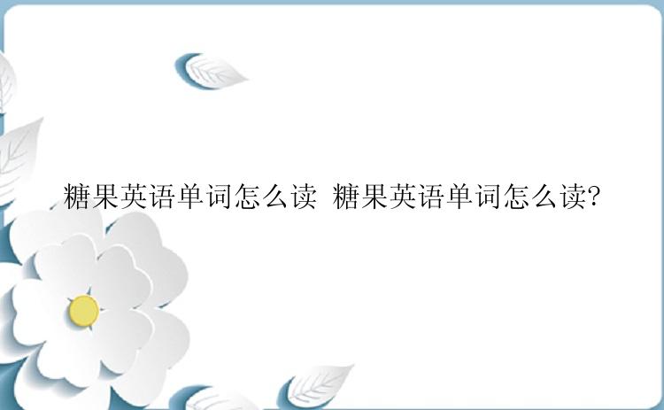 糖果英语单词怎么读 糖果英语单词怎么读?