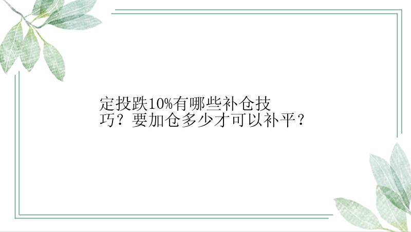 定投跌10%有哪些补仓技巧？要加仓多少才可以补平？