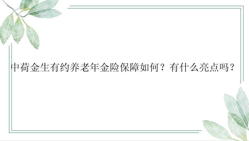 中荷金生有约养老年金险保障如何？有什么亮点吗？