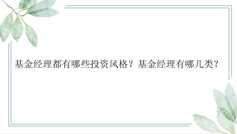 基金经理都有哪些投资风格？基金经理有哪几类？