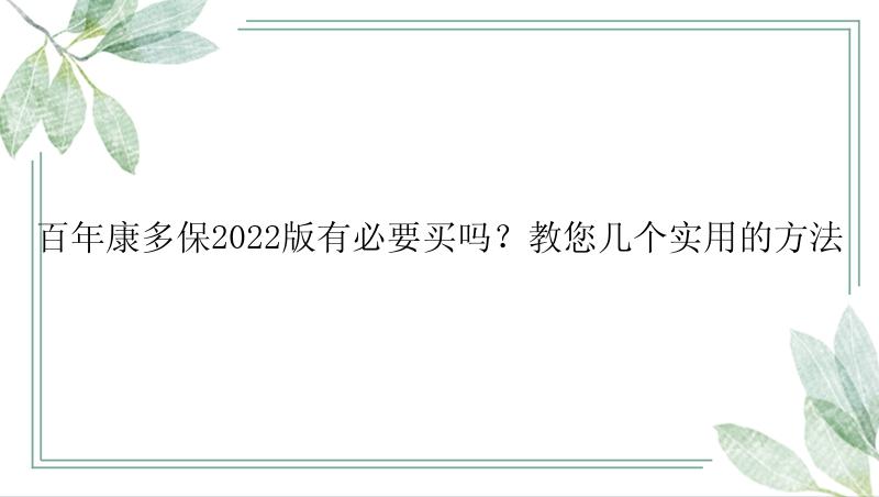 百年康多保2022版有必要买吗？教您几个实用的方法