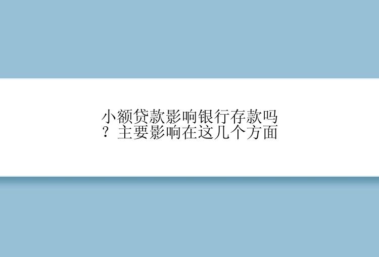 小额贷款影响银行存款吗？主要影响在这几个方面