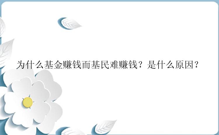 为什么基金赚钱而基民难赚钱？是什么原因？