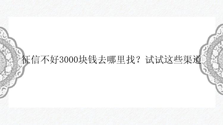 征信不好3000块钱去哪里找？试试这些渠道