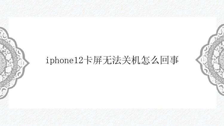 iphone12卡屏无法关机怎么回事