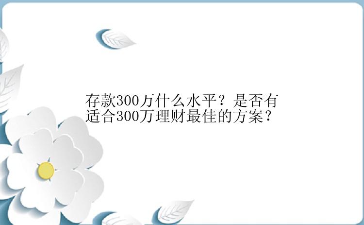 存款300万什么水平？是否有适合300万理财最佳的方案？