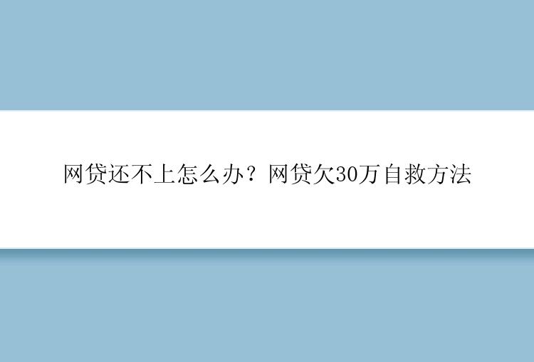 网贷还不上怎么办？网贷欠30万自救方法