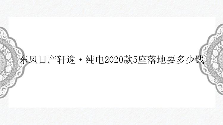 东风日产轩逸·纯电2020款5座落地要多少钱