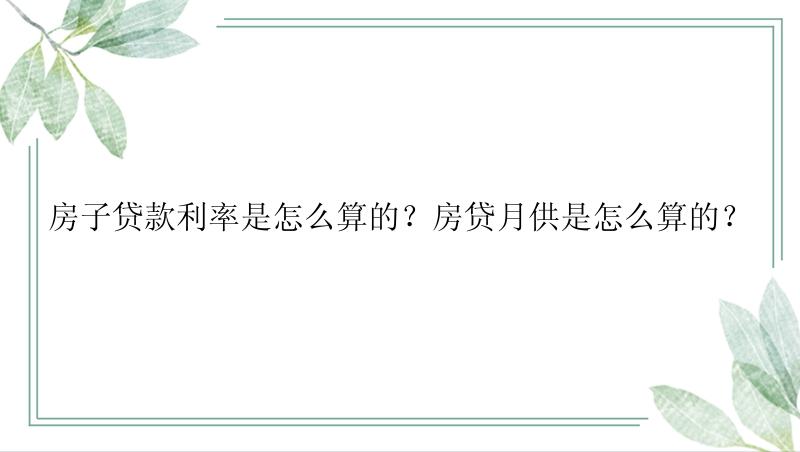 房子贷款利率是怎么算的？房贷月供是怎么算的？