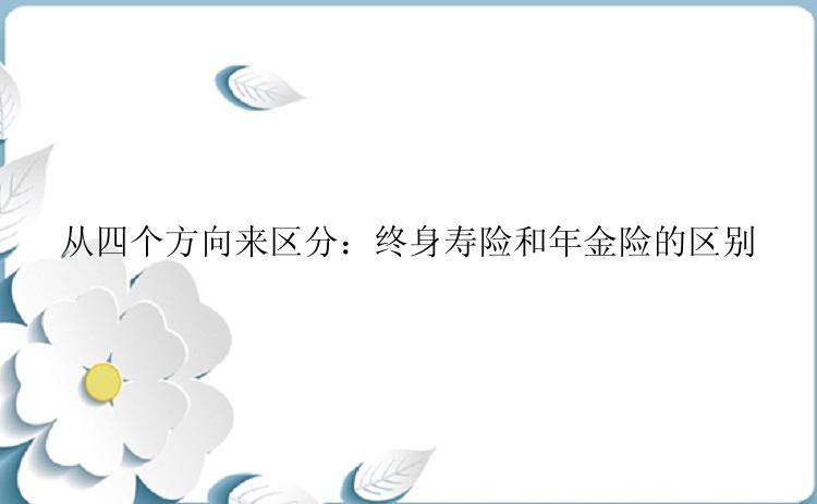 从四个方向来区分：终身寿险和年金险的区别