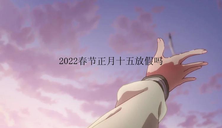 2022春节正月十五放假吗