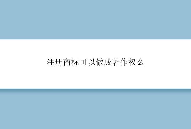 注册商标可以做成著作权么