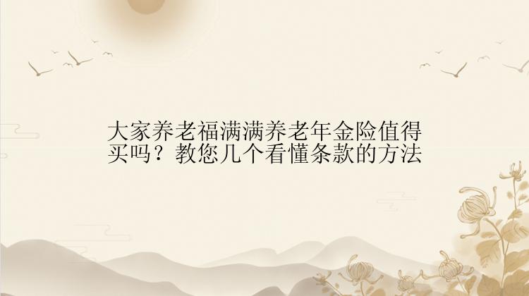 大家养老福满满养老年金险值得买吗？教您几个看懂条款的方法