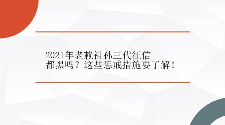 2021年老赖祖孙三代征信都黑吗？这些惩戒措施要了解！