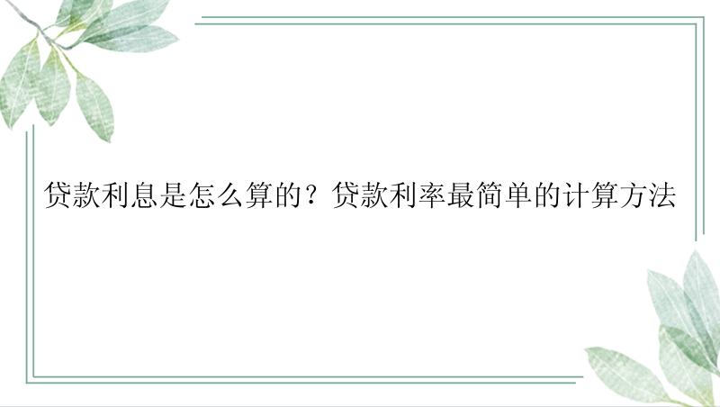 贷款利息是怎么算的？贷款利率最简单的计算方法