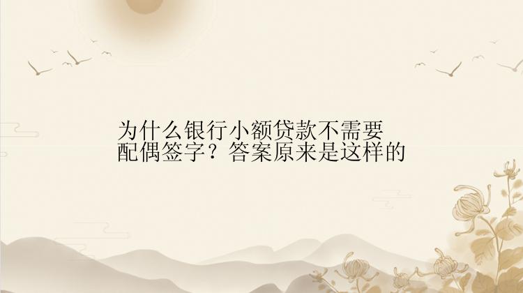 为什么银行小额贷款不需要配偶签字？答案原来是这样的