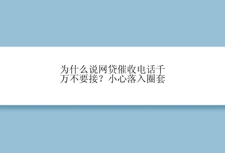 为什么说网贷催收电话千万不要接？小心落入圈套