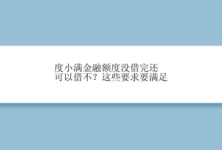 度小满金融额度没借完还可以借不？这些要求要满足