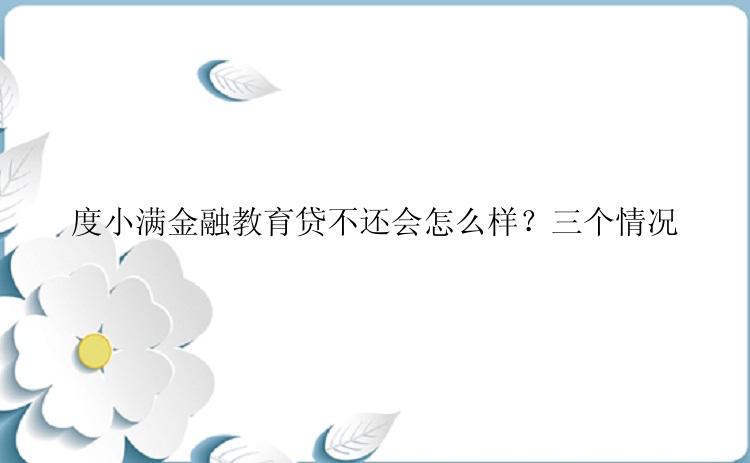 度小满金融教育贷不还会怎么样？三个情况