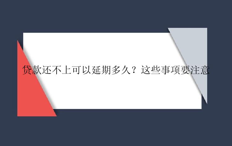 贷款还不上可以延期多久？这些事项要注意