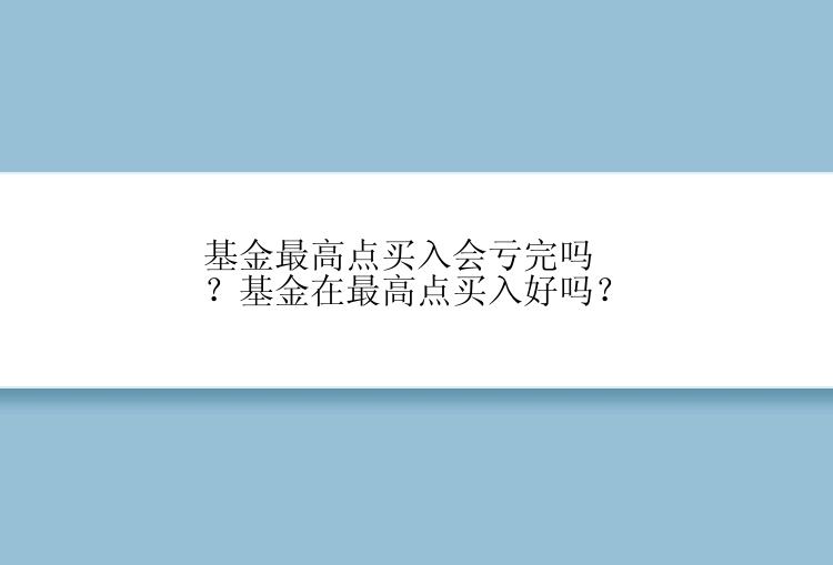 基金最高点买入会亏完吗？基金在最高点买入好吗？