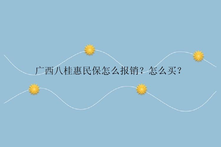 广西八桂惠民保怎么报销？怎么买？