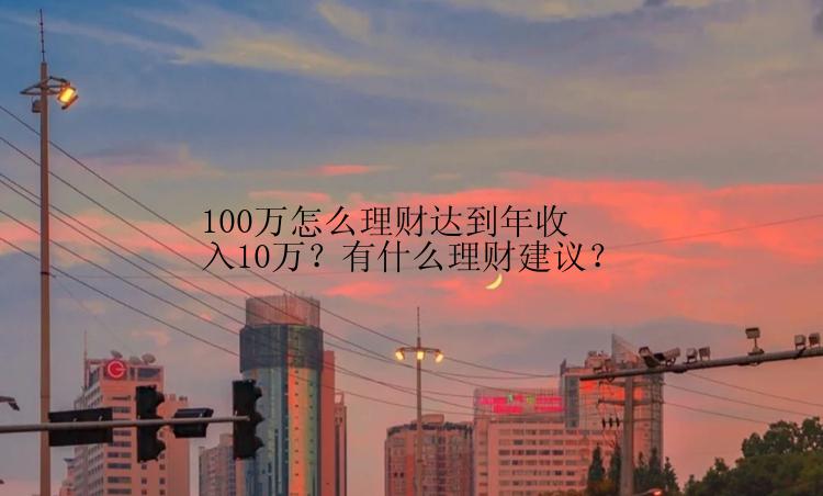 100万怎么理财达到年收入10万？有什么理财建议？