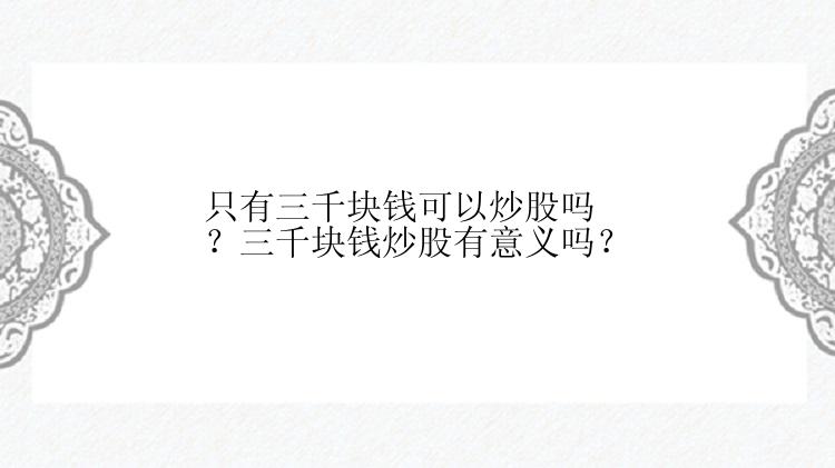 只有三千块钱可以炒股吗？三千块钱炒股有意义吗？