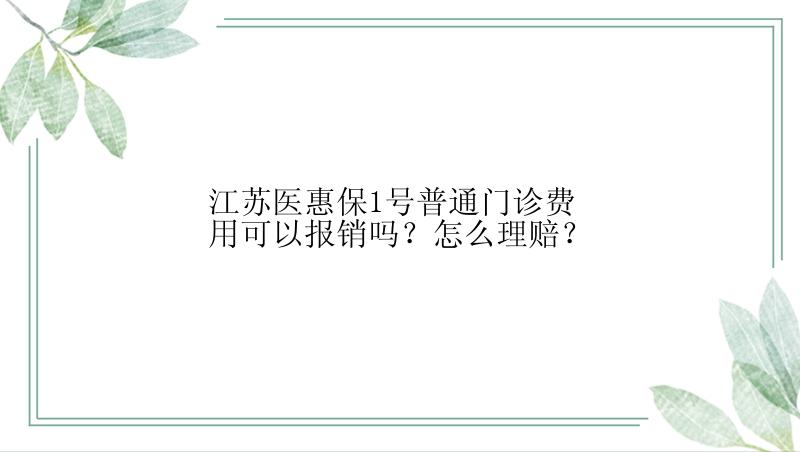 江苏医惠保1号普通门诊费用可以报销吗？怎么理赔？