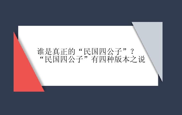 谁是真正的“民国四公子”？“民国四公子”有四种版本之说