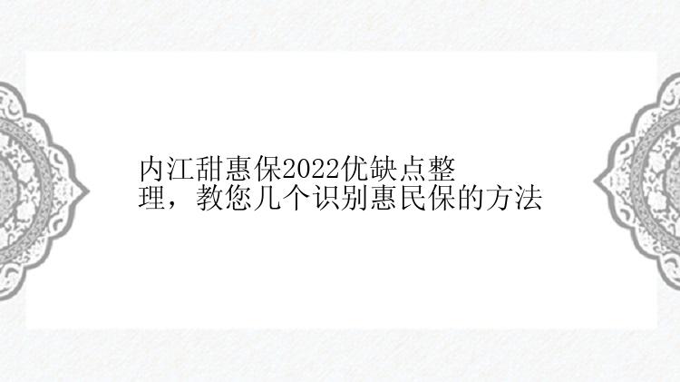 内江甜惠保2022优缺点整理，教您几个识别惠民保的方法