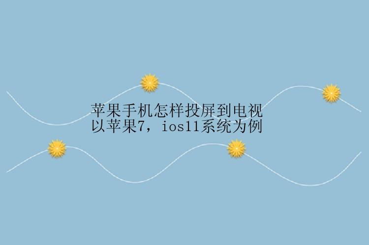 苹果手机怎样投屏到电视  以苹果7，ios11系统为例