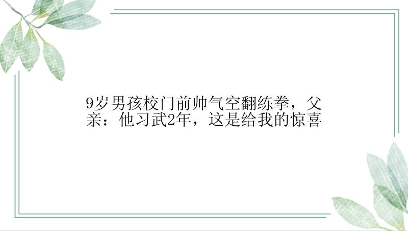 9岁男孩校门前帅气空翻练拳，父亲：他习武2年，这是给我的惊喜